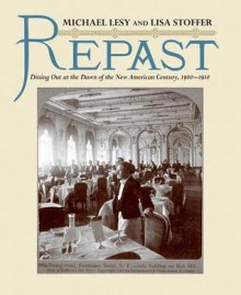 Repast: Dining Out at the Dawn of the New American Century, 1900-1910 - Michael Lesy, Lisa Stoffer