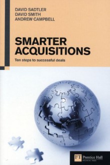 Smarter Acquisitions: Ten Steps to Successful Deals (Financial Times Series) - Andrew Campbell, David Sadtler, David Smith