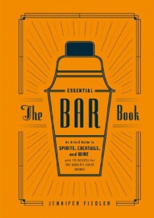 The Essential Bar Book: An A-to-Z Guide to Spirits, Cocktails, and Wine, with 115 Recipes for the World's Great Drinks - Jennifer Fiedler