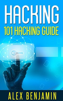 Hacking: A 101 Hacking Guide (Tech Geek Book 3) - Alex Benjamin, Mary Moss