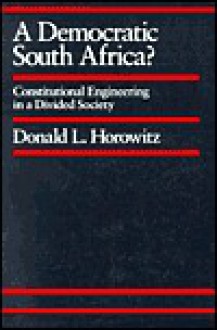 A Democratic South Africa?: Constitutional Engineering in a Divided Society - Donald L. Horowitz