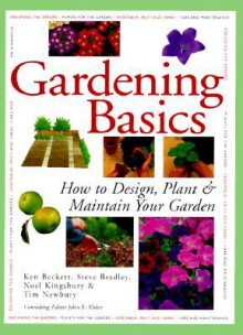 Gardening Basics: How To Design, Plant & Maintain Your Garden - Ken Beckett, Steve Bradley, Noel Kingsbury, Tim Newbury