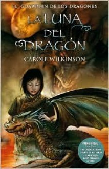 La Luna del dragón (El guardián de los dragones, #3) - Carole Wilkinson