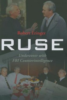 Ruse: Undercover with FBI Counterintelligence - Robert Eringer