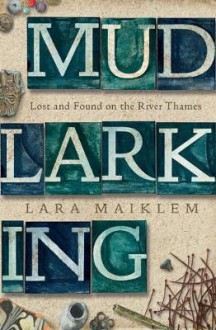 Mudlarking: Lost and Found on the River Thames - Lara Maiklem