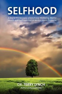 SELFHOOD: A Key to the Recovery of Emotional Wellbeing, Mental Health and the Prevention of Mental Health Problems or A Psychology Self Help Book for Effective Living and Handling Stress - Terry Lynch