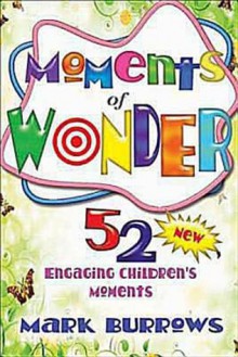 Moments of Wonder: 52 New Engaging Children's Moments - Mark Burrows