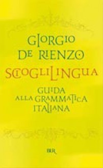 Scioglilingua: Guida alla grammatica italiana - Giorgio De Rienzo