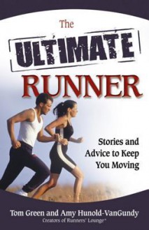 The Ultimate Runner: Stories and Advice to Keep You Moving - Tom Green, Amy Hunold-VanGundy