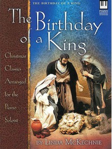 The Birthday of a King: Christmas Classics Arranged for the Piano Soloist - Linda Mckechnie