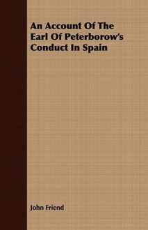 An Account of the Earl of Peterborow's Conduct in Spain - John Friend