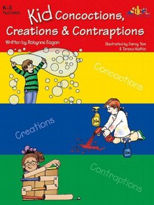 Kid Concoctions, Creations & Contraptions - Robynne Eagan