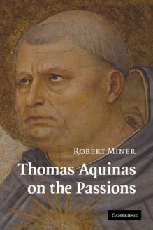 Thomas Aquinas on the Passions - Robert Miner