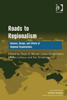 Roads to Regionalism: Genesis, Design, and Effects of Regional Organizations - Tanja A Borzel, Lukas Goltermann