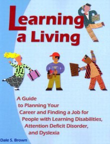 Learning a Living: A Guide to Planning Your Career and Finding a Job for People with Learning Disabiliites, Attention Deficit Disorder - Dale S. Brown