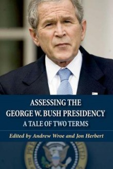 Assessing the George W. Bush Presidency: A Tale of Two Terms - Andrew Wroe, Jon Herbert