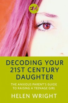 Decoding Your 21st Century Daughter - Helen Wright