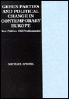 Green Parties and Political Change in Contemporary Europe: New Politics, Old Predicaments - Michael O'Neill