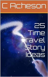 25 Time Travel Story Ideas - C Acheson