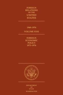 Foreign Relations of the United States, 1969-1976, Volume XXXI, Foreign Economic Policy, 1973-1976: Foreign Economic Policy, 1973-1976 - Kathleen B. Rasmussen, Edward C. Keefer, State Dept. (U.S.), Office of the Historian