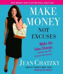 Make Money, Not Excuses: Wake Up, Take Charge, and Overcome Your Financial Fears Forever - Jean Chatzky