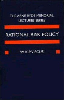 Rational Risk Policy: the 1996 Arne Ryde Memorial Lectures: The 1996 Arne Ryde Memorial Lectures - W. Kip Viscusi