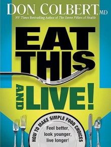 Eat This And Live: Simple food choices that can help you feel better, look younger, and live longer! - Don Colbert