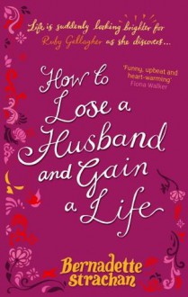 How To Lose A Husband And Gain A Life - Bernadette Strachan