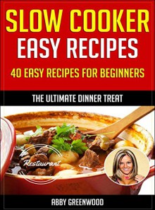 Slow Cooker Recipes: Over 40 Of The Most Healthy And Delicious Slow Cooker Cookbook Recipes: Easy & Tasty Crock Pot Recipes - Abby Greenwood