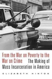 From the War on Poverty to the War on Crime: The Making of Mass Incarceration in America - Elizabeth Hinton