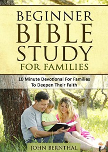 Family Bible Study: Beginner Bible Study For Families: 10 Minute Devotional For Families To Deepen Their Faith - John Bernthal, bible study, prayer