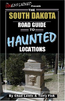 The South Dakota Road Guide to Haunted Locations - Chad Lewis, Terry Fisk, Michael Thomas Coffield