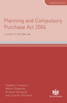 Planning and Compulsory Purchase Act 2004 - Stephen Tromans, Martin Edwards, Richard E Harwood, Justine Thornton