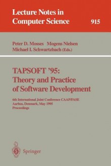 Tapsoft '95: Theory And Practice Of Software Development: 6th International Joint Conference Caap/Fase, Aarhus, Denmark, May 22 26, 1995: Proceedings - Peter Mosses