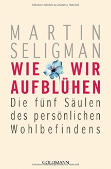 Wie wir aufblühen: Die fünf Säulen des persönlichen Wohlbefindens - Martin Seligman, Stephan Schuhmacher