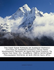 The First Four Voyages of Amerigo Vespucci (Lettera Di Amerigo Vespucci Delle Isole Nuoamente Trouate in Quattro Suoi Viaggi). Tr. from the Orig. Ed., - Amerigo Vespucci