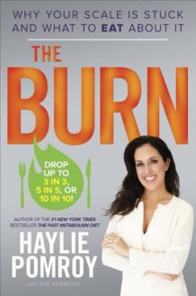 The Burn: What to Eat When You Need to Lose Weight Fast - Haylie Pomroy, Eve Adamson