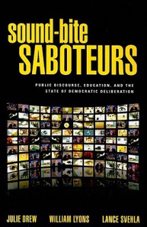 Sound-Bite Saboteurs: Public Discourse, Education, and the State of Democratic Deliberation - Julie Drew, William Lyons, Lance Svehla