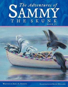 The Adventures of Sammy the Skunk: Book 4 - Adele A. Roberts, Kathy Holland