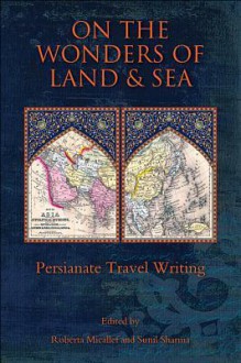 On the Wonders of Land and Sea: Persianate Travel Writing - Roberta Micallef, Sunil Sharma, Omar Khalidi, Mana Kia, Daniel Majchrowicz, Daniel Sheffield, Thomas Wide