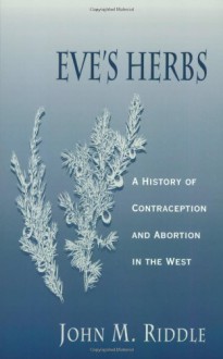 Eve's Herbs: A History of Contraception and Abortion in the West - John M. Riddle