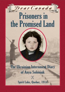 Prisoners in the Promised Land : The Ukrainian Internment Diary of Anya Soloniuk, Spirit Lake, Quebe - Marsha Forchuk Skrypuch