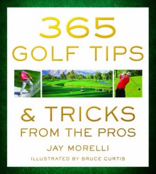 365 Golf Tips & Tricks From the Pros - Jay Morelli, Bruce Curtis