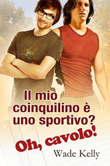 Il mio coinquilino è uno sportivo? Oh, cavolo! (Italian Edition) - Wade Kelly, Veronica Rotondo