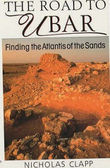 The Road To Ubar: Finding The Atlantis Of The Sands - Nicholas Clapp