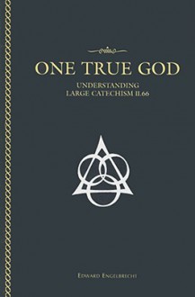 One True God: Understanding Large Catechism II.66 - Edward Engelbrecht