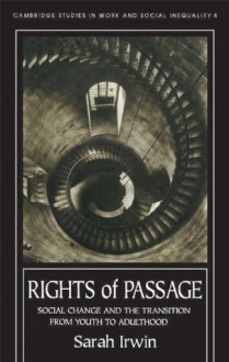 Rights Of Passage: Social Change And The Transition From Youth To Adulthood (Cambridge Studies in Work and Social Inequality ; 4) - Sarah Irwin, Sarah Irwin University of York.