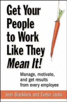 Get Your People to Work Like They Mean It! - Jean Blacklock