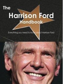 The Harrison Ford Handbook - Everything You Need to Know about Harrison Ford - Emily Smith