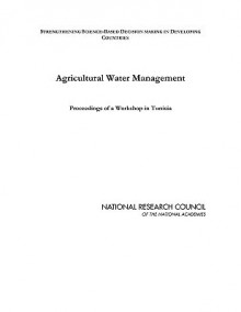 Agricultural Water Management: Proceedings of a Workshop in Tunisia (Series: Strengthening Science-Based Decision Making in Developing Countries) - National Research Council, Laura Holliday